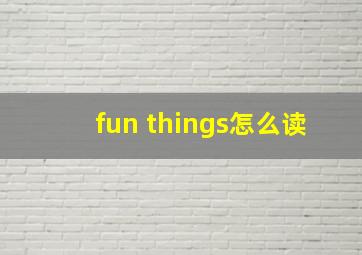 fun things怎么读